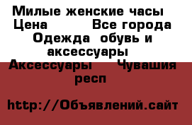 Милые женские часы › Цена ­ 650 - Все города Одежда, обувь и аксессуары » Аксессуары   . Чувашия респ.